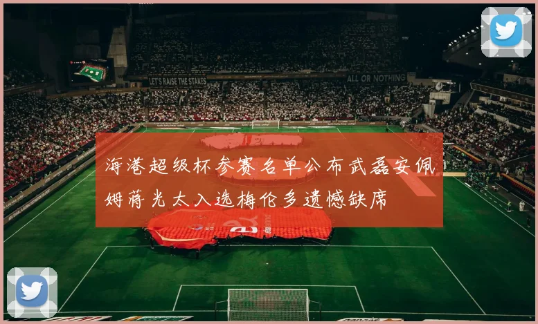 海港超级杯参赛名单公布武磊安佩姆蒋光太入选梅伦多遗憾缺席