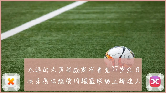 永远的大男孩威斯布鲁克37岁生日快乐愿你继续闪耀篮球场上辉煌人生