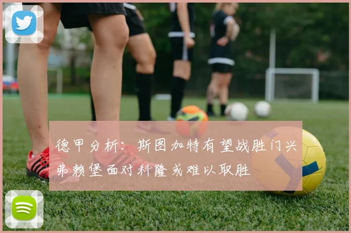 德甲分析：斯图加特有望战胜门兴弗赖堡面对科隆或难以取胜