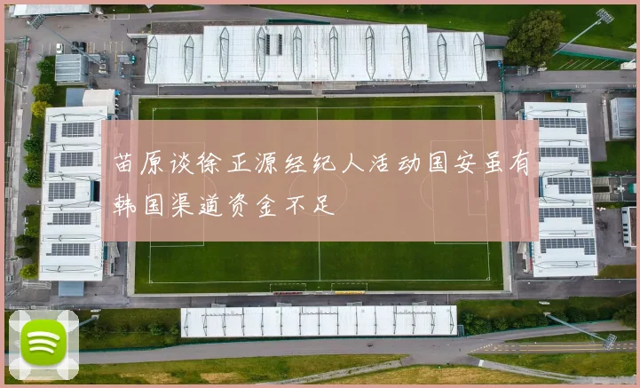 苗原谈徐正源经纪人活动国安虽有韩国渠道资金不足