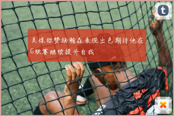美媒称赞杨瀚森表现出色期待他在G联赛继续提升自我