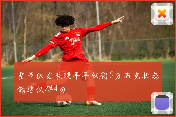 首节狄龙表现平平仅得5分布克状态低迷仅得4分