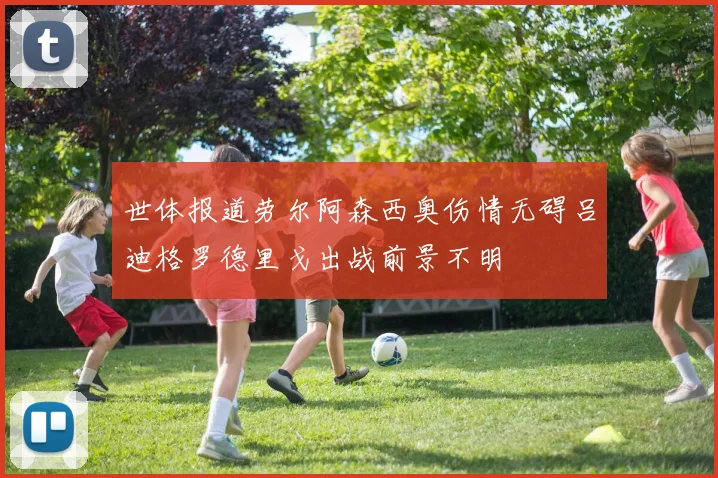 世体报道劳尔阿森西奥伤情无碍吕迪格罗德里戈出战前景不明