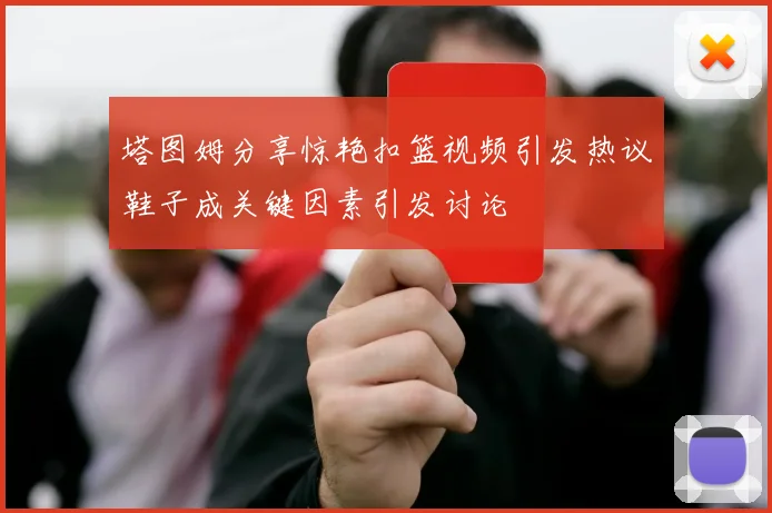 塔图姆分享惊艳扣篮视频引发热议鞋子成关键因素引发讨论
