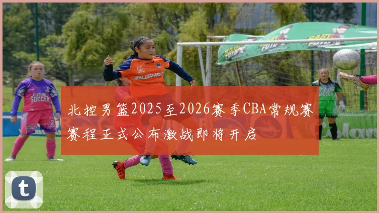 北控男篮2025至2026赛季CBA常规赛赛程正式公布激战即将开启