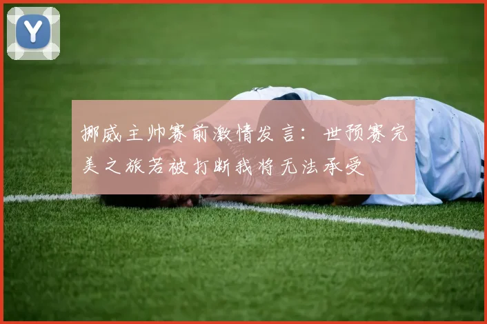 挪威主帅赛前激情发言：世预赛完美之旅若被打断我将无法承受