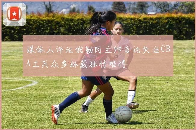媒体人评论俄勒冈主帅言论失当CBA工兵众多林葳独特难得
