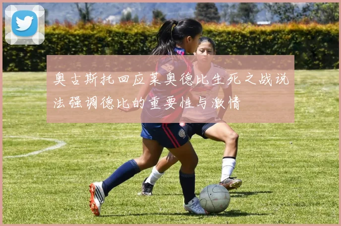 奥古斯托回应莱奥德比生死之战说法强调德比的重要性与激情