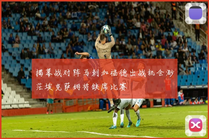 揭幕战对阵马刺加福德出战机会渺茫埃克萨姆将缺席比赛