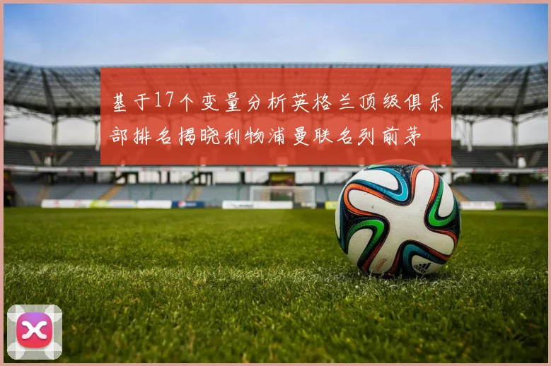 基于17个变量分析英格兰顶级俱乐部排名揭晓利物浦曼联名列前茅