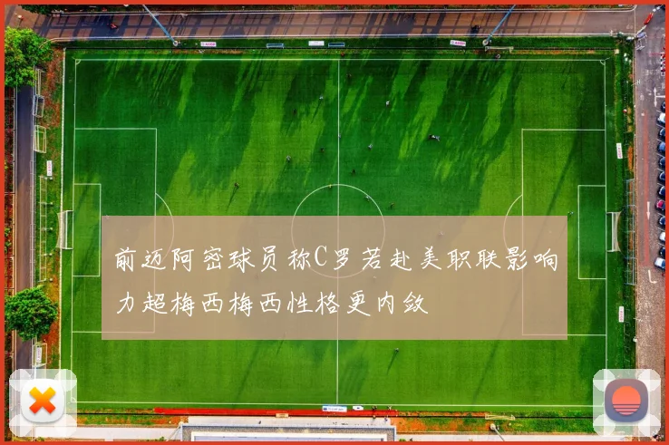 前迈阿密球员称C罗若赴美职联影响力超梅西梅西性格更内敛