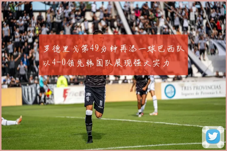 罗德里戈第49分钟再添一球巴西队以4-0领先韩国队展现强大实力