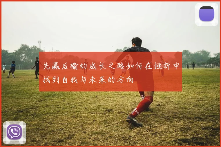 先赢后输的成长之路如何在挫折中找到自我与未来的方向