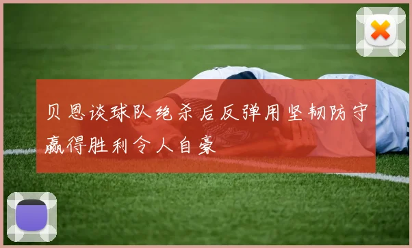 贝恩谈球队绝杀后反弹用坚韧防守赢得胜利令人自豪