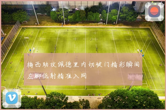 梅西助攻佩德里内切破门精彩瞬间左脚低射精准入网