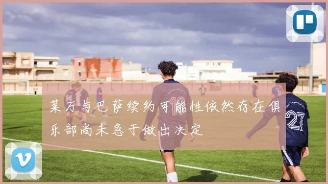 莱万与巴萨续约可能性依然存在俱乐部尚未急于做出决定