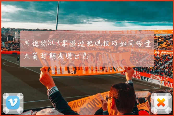 韦德称SGA掌握造犯规技巧如同哈登火箭时期表现出色